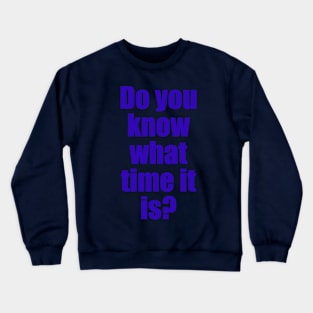 Do you know what time it is? T-shirt Crewneck Sweatshirt